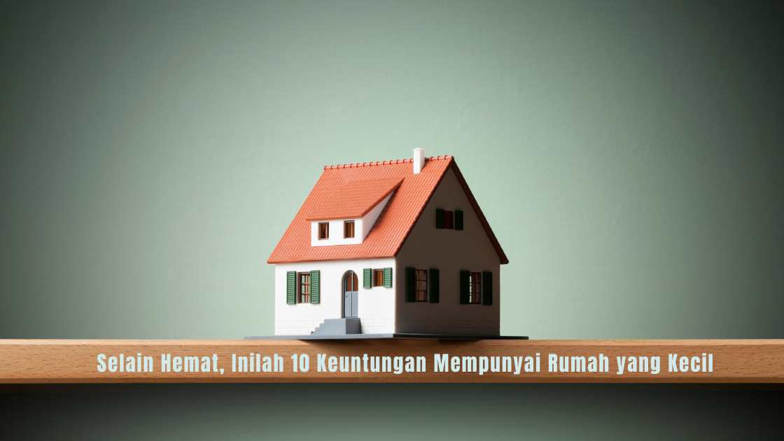 keuntungan memiliki rumah kecil