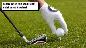 Teknik Swing Golf yang Efektif untuk Jarak Maksimal